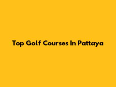 Top Golf Courses In Pattaya
