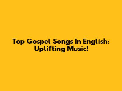 Top Gospel Songs In English: Uplifting Music!