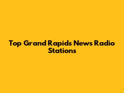Top Grand Rapids News Radio Stations