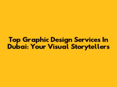 Top Graphic Design Services In Dubai: Your Visual Storytellers