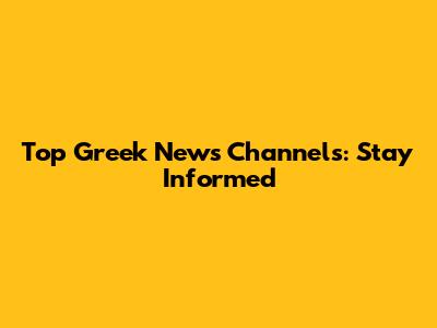 Top Greek News Channels: Stay Informed