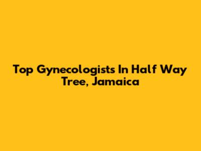 Top Gynecologists In Half Way Tree, Jamaica