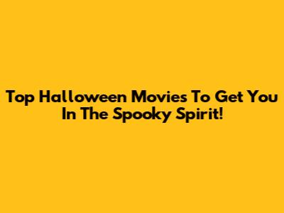 Top Halloween Movies To Get You In The Spooky Spirit!