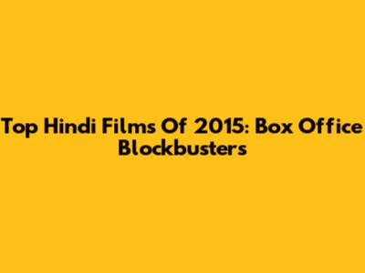 Top Hindi Films Of 2015: Box Office Blockbusters
