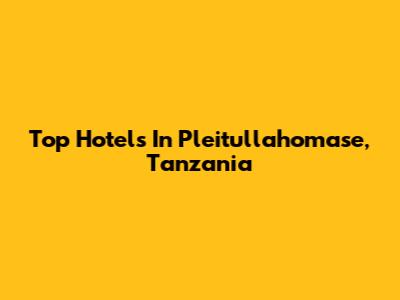 Top Hotels In Pleitullahomase, Tanzania