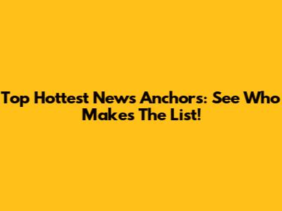 Top Hottest News Anchors: See Who Makes The List!