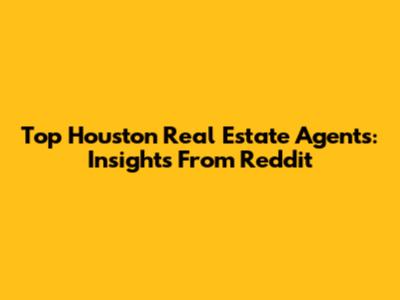 Top Houston Real Estate Agents: Insights From Reddit