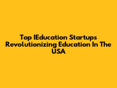 Top IEducation Startups Revolutionizing Education In The USA