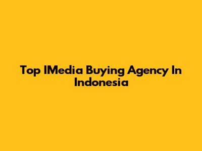 Top IMedia Buying Agency In Indonesia