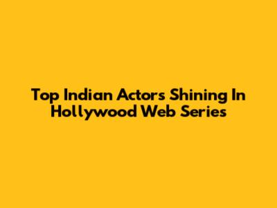 Top Indian Actors Shining In Hollywood Web Series