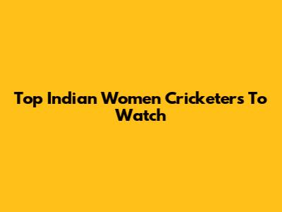 Top Indian Women Cricketers To Watch