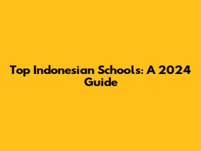 Top Indonesian Schools: A 2024 Guide