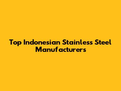 Top Indonesian Stainless Steel Manufacturers