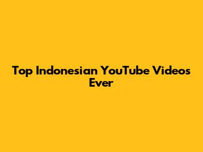 Top Indonesian YouTube Videos Ever