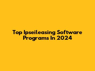 Top Ipseileasing Software Programs In 2024