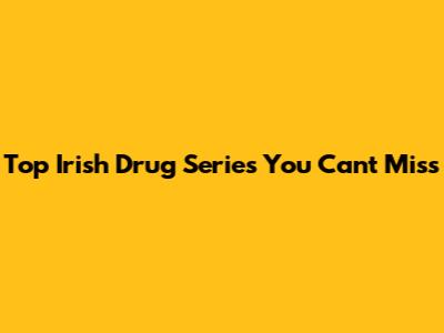 Top Irish Drug Series You Can't Miss