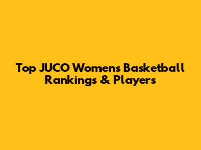 Top JUCO Women's Basketball Rankings & Players