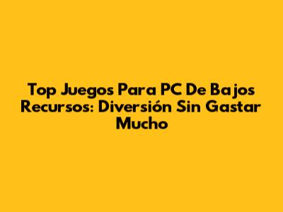 Top Juegos Para PC De Bajos Recursos: Diversión Sin Gastar Mucho