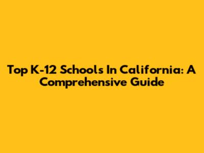 Top K-12 Schools In California: A Comprehensive Guide