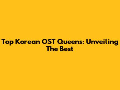 Top Korean OST Queens: Unveiling The Best