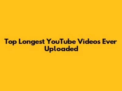 Top Longest YouTube Videos Ever Uploaded