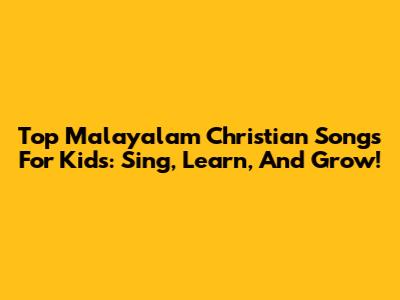 Top Malayalam Christian Songs For Kids: Sing, Learn, And Grow!