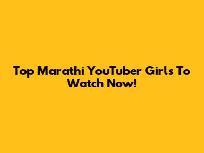 Top Marathi YouTuber Girls To Watch Now!