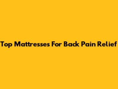 Top Mattresses For Back Pain Relief