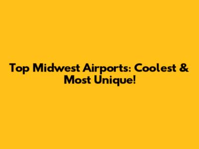 Top Midwest Airports: Coolest & Most Unique!