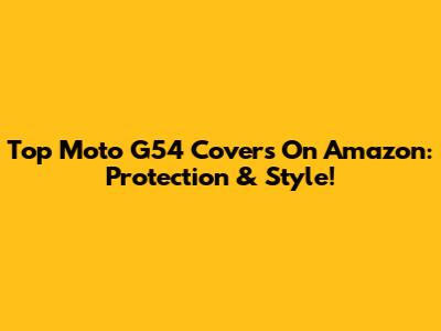 Top Moto G54 Covers On Amazon: Protection & Style!