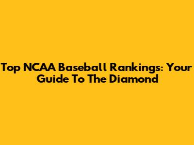 Top NCAA Baseball Rankings: Your Guide To The Diamond