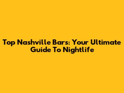 Top Nashville Bars: Your Ultimate Guide To Nightlife