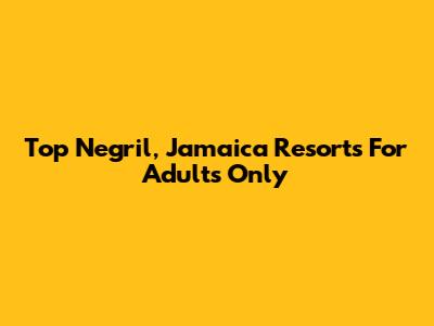 Top Negril, Jamaica Resorts For Adults Only