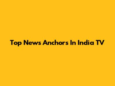 Top News Anchors In India TV
