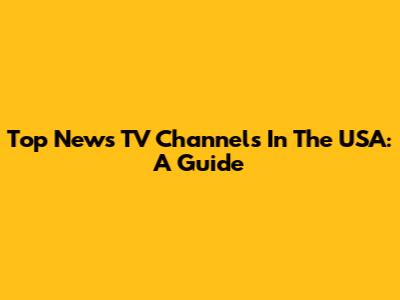 Top News TV Channels In The USA: A Guide