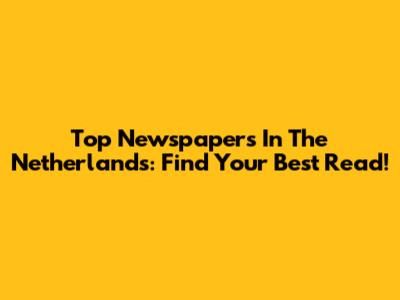 Top Newspapers In The Netherlands: Find Your Best Read!