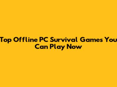 Top Offline PC Survival Games You Can Play Now