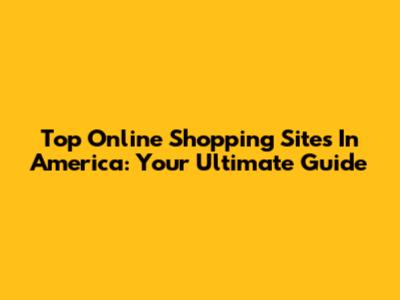 Top Online Shopping Sites In America: Your Ultimate Guide