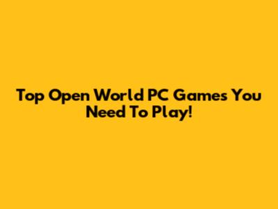 Top Open World PC Games You Need To Play!