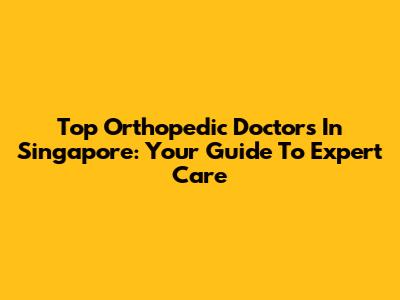 Top Orthopedic Doctors In Singapore: Your Guide To Expert Care