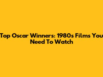 Top Oscar Winners: 1980s Films You Need To Watch