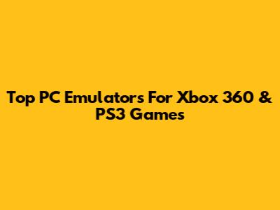 Top PC Emulators For Xbox 360 & PS3 Games