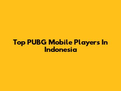 Top PUBG Mobile Players In Indonesia