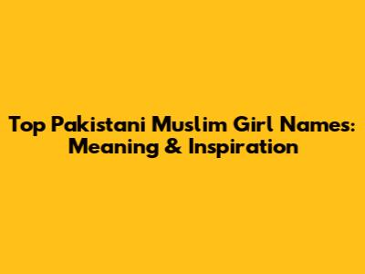 Top Pakistani Muslim Girl Names: Meaning & Inspiration