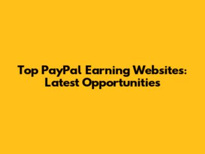 Top PayPal Earning Websites: Latest Opportunities