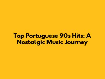 Top Portuguese 90s Hits: A Nostalgic Music Journey