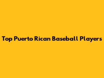 Top Puerto Rican Baseball Players