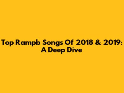 Top Rampb Songs Of 2018 & 2019: A Deep Dive