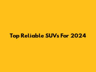 Top Reliable SUVs For 2024