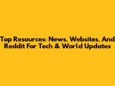 Top Resources: News, Websites, And Reddit For Tech & World Updates